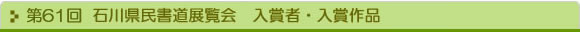 創立60周年記念 石川県民書道展覧会　入賞者・入賞作品