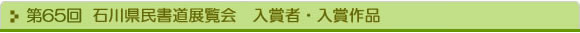 第65回 石川県民書道展覧会　入賞者・入賞作品